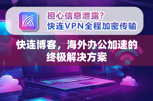快连博客，海外办公加速的终极解决方案