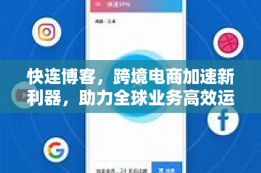快连博客，跨境电商加速新利器，助力全球业务高效运营