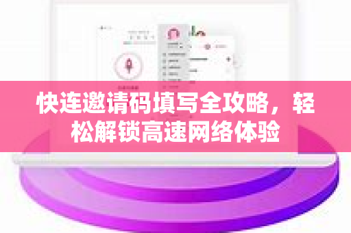 快连邀请码填写全攻略，轻松解锁高速网络体验