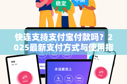 快连支持支付宝付款吗？2025最新支付方式与使用指南