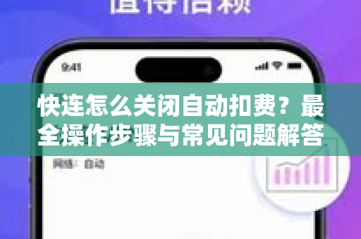 快连怎么关闭自动扣费？最全操作步骤与常见问题解答