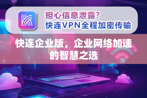 快连企业版，企业网络加速的智慧之选