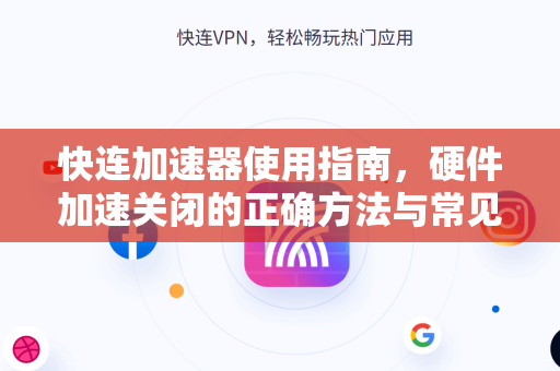 快连加速器使用指南，硬件加速关闭的正确方法与常见问题解答