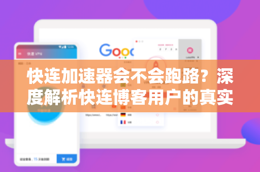 快连加速器会不会跑路？深度解析快连博客用户的真实反馈与风险评估