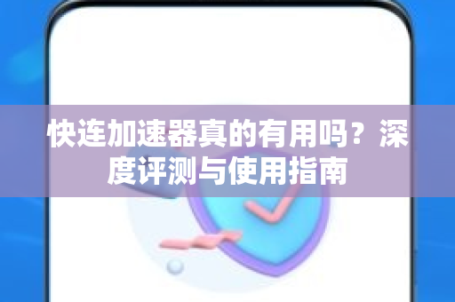 快连加速器真的有用吗？深度评测与使用指南