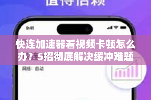 快连加速器看视频卡顿怎么办？5招彻底解决缓冲难题