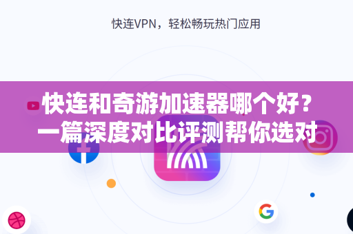快连和奇游加速器哪个好？一篇深度对比评测帮你选对加速器