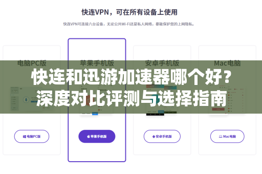 快连和迅游加速器哪个好？深度对比评测与选择指南