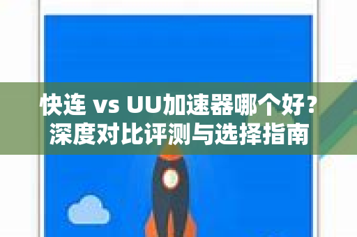 快连 vs UU加速器哪个好？深度对比评测与选择指南