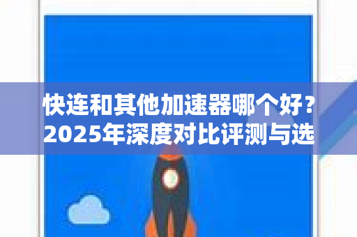 快连和其他加速器哪个好？2025年深度对比评测与选择指南