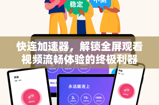 快连加速器，解锁全屏观看视频流畅体验的终极利器