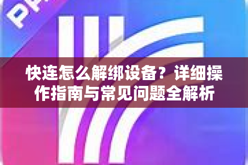 快连怎么解绑设备？详细操作指南与常见问题全解析