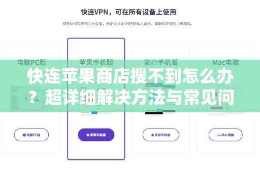 快连苹果商店搜不到怎么办？超详细解决方法与常见问题汇总