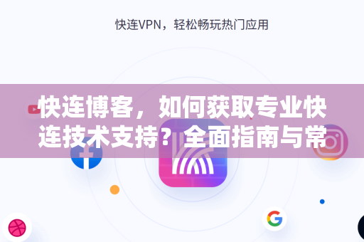 快连博客，如何获取专业快连技术支持？全面指南与常见问题解答