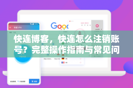 快连博客，快连怎么注销账号？完整操作指南与常见问题解答