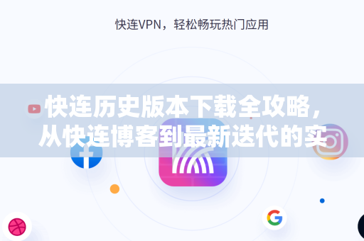 快连历史版本下载全攻略，从快连博客到最新迭代的实用指南