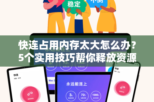 快连占用内存太大怎么办？5个实用技巧帮你释放资源（附解决方案）