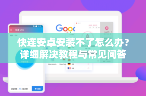 快连安卓安装不了怎么办？详细解决教程与常见问答