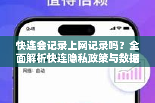 快连会记录上网记录吗？全面解析快连隐私政策与数据安全