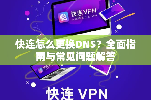 快连怎么更换DNS？全面指南与常见问题解答