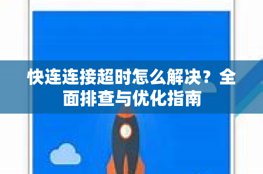快连连接超时怎么解决？全面排查与优化指南