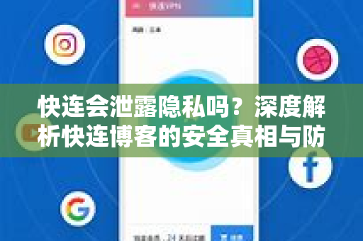 快连会泄露隐私吗？深度解析快连博客的安全真相与防护指南