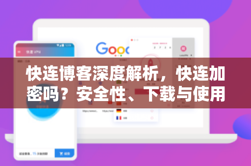 快连博客深度解析，快连加密吗？安全性、下载与使用全攻略