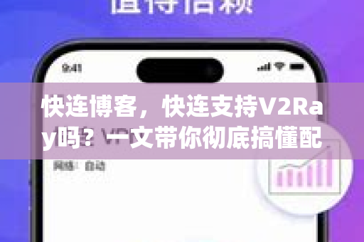 快连博客，快连支持V2Ray吗？一文带你彻底搞懂配置与使用