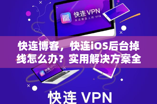 快连博客，快连iOS后台掉线怎么办？实用解决方案全攻略