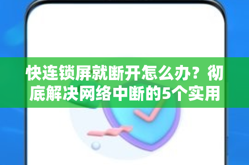 快连锁屏就断开怎么办？彻底解决网络中断的5个实用方法