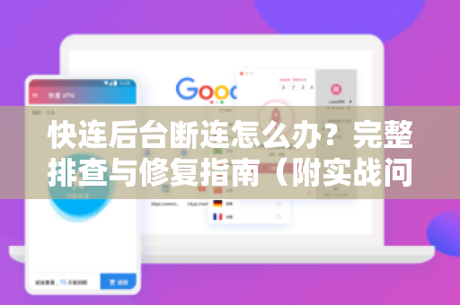 快连后台断连怎么办？完整排查与修复指南（附实战问答）