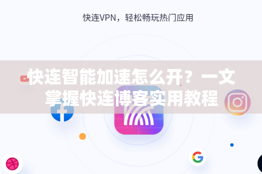 快连智能加速怎么开？一文掌握快连博客实用教程