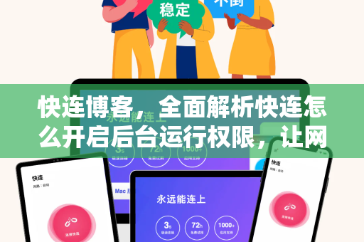 快连博客，全面解析快连怎么开启后台运行权限，让网络连接永不中断