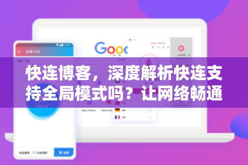 快连博客，深度解析快连支持全局模式吗？让网络畅通无阻