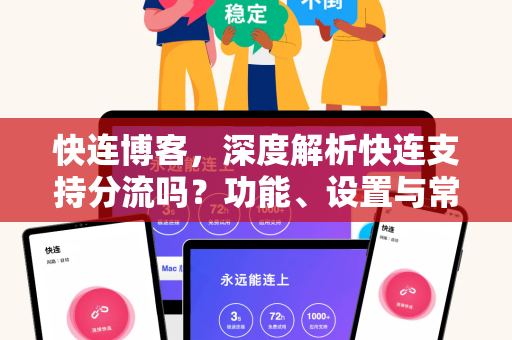 快连博客，深度解析快连支持分流吗？功能、设置与常见问题