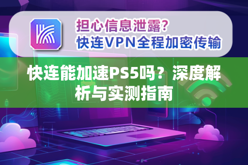 快连能加速PS5吗？深度解析与实测指南
