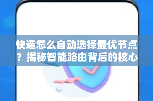 快连怎么自动选择最优节点？揭秘智能路由背后的核心技术