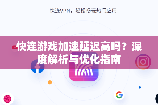 快连游戏加速延迟高吗？深度解析与优化指南
