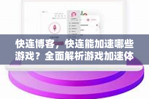 快连博客，快连能加速哪些游戏？全面解析游戏加速体验