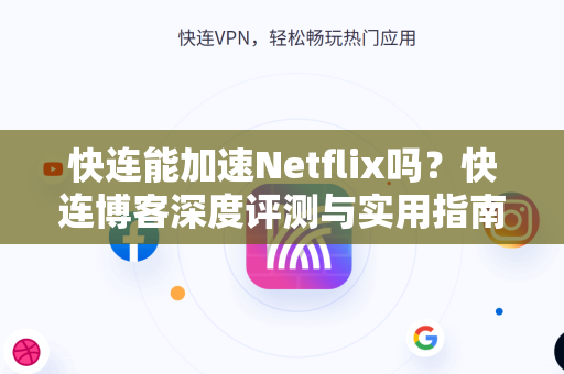 快连能加速Netflix吗？快连博客深度评测与实用指南