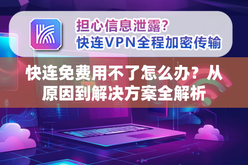 快连免费用不了怎么办？从原因到解决方案全解析