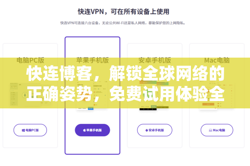 快连博客，解锁全球网络的正确姿势，免费试用体验全解析