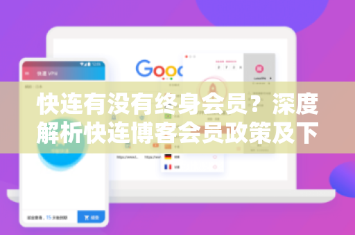 快连有没有终身会员？深度解析快连博客会员政策及下载指南