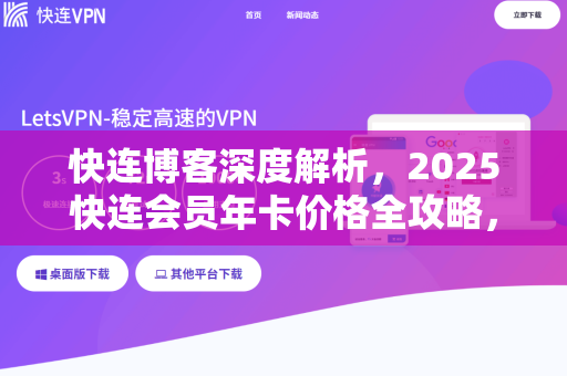 快连博客深度解析，2025快连会员年卡价格全攻略，是否值得购买？