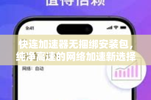 快连加速器无捆绑安装包，纯净高速的网络加速新选择
