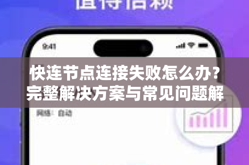 快连节点连接失败怎么办？完整解决方案与常见问题解答