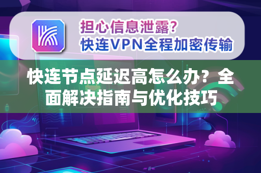 快连节点延迟高怎么办？全面解决指南与优化技巧
