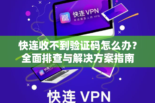 快连收不到验证码怎么办？全面排查与解决方案指南