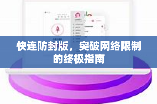 快连防封版，突破网络限制的终极指南