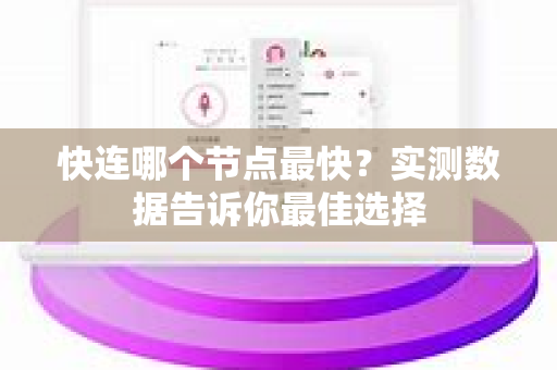 快连哪个节点最快？实测数据告诉你最佳选择